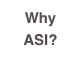 Why ASI?